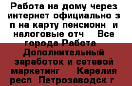 Работа на дому,через интернет,официально,з/п на карту,пенсионн. и налоговые отч. - Все города Работа » Дополнительный заработок и сетевой маркетинг   . Карелия респ.,Петрозаводск г.